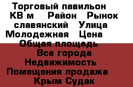 Торговый павильон 25 КВ м. › Район ­ Рынок славянский › Улица ­ Молодежная › Цена ­ 6 000 › Общая площадь ­ 25 - Все города Недвижимость » Помещения продажа   . Крым,Судак